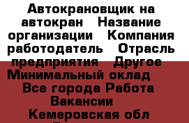 Автокрановщик на автокран › Название организации ­ Компания-работодатель › Отрасль предприятия ­ Другое › Минимальный оклад ­ 1 - Все города Работа » Вакансии   . Кемеровская обл.,Гурьевск г.